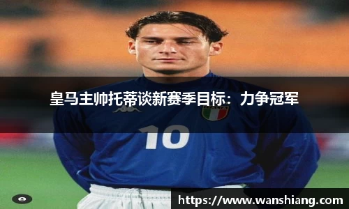 皇马主帅托蒂谈新赛季目标：力争冠军