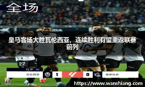 皇马客场大胜瓦伦西亚，连续胜利有望重返联赛前列