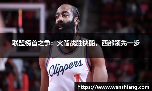 联盟榜首之争：火箭战胜快船，西部领先一步