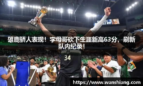 雄鹿骄人表现！字母哥砍下生涯新高63分，刷新队内纪录！
