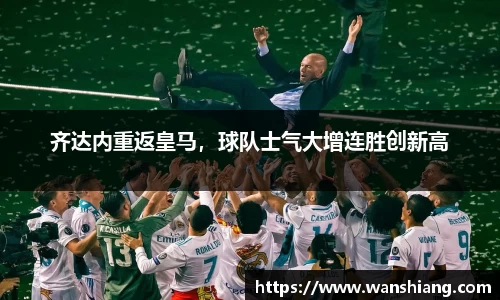 齐达内重返皇马，球队士气大增连胜创新高
