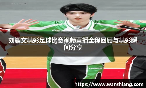 刘耀文精彩足球比赛视频直播全程回顾与精彩瞬间分享