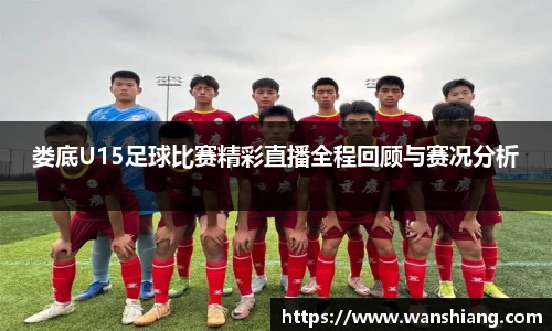 娄底U15足球比赛精彩直播全程回顾与赛况分析