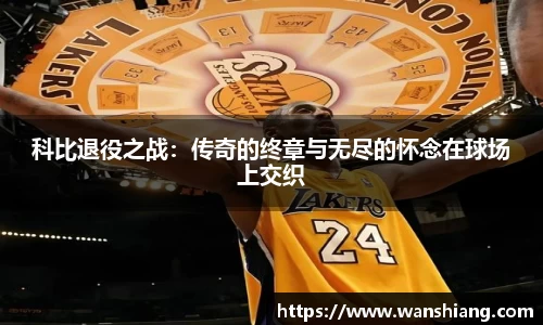 科比退役之战：传奇的终章与无尽的怀念在球场上交织