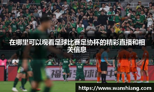 在哪里可以观看足球比赛足协杯的精彩直播和相关信息