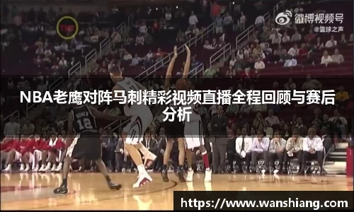 NBA老鹰对阵马刺精彩视频直播全程回顾与赛后分析