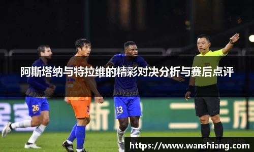 阿斯塔纳与特拉维的精彩对决分析与赛后点评