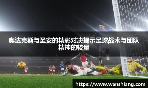 奥达克斯与圣安的精彩对决揭示足球战术与团队精神的较量