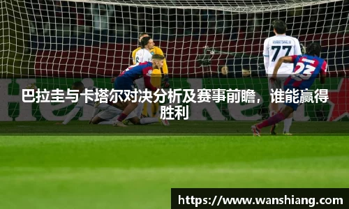 巴拉圭与卡塔尔对决分析及赛事前瞻，谁能赢得胜利