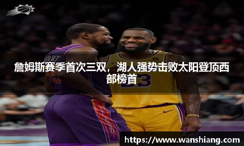 詹姆斯赛季首次三双，湖人强势击败太阳登顶西部榜首