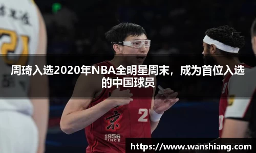 周琦入选2020年NBA全明星周末，成为首位入选的中国球员